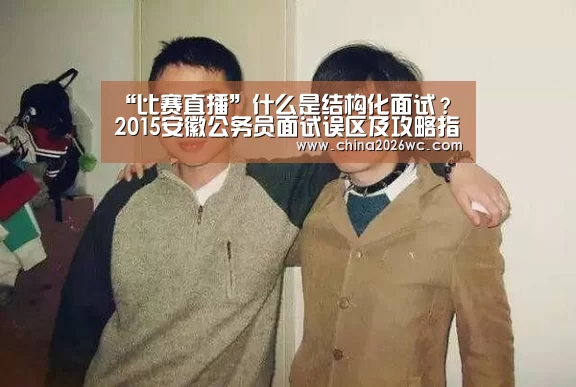 “比赛直播”什么是结构化面试? 2015安徽公务员面试误区及攻略指导(图1) 比赛直播