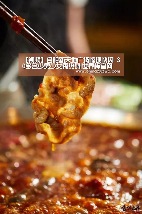 【视频】合肥新天地广场惊现快闪 30多名少男少女秀热舞|世界杯官网(图1) 2026赛程