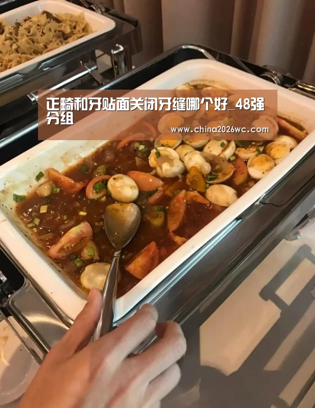 正畸和牙贴面关闭牙缝哪个好_48强分组(图1) 48强分组